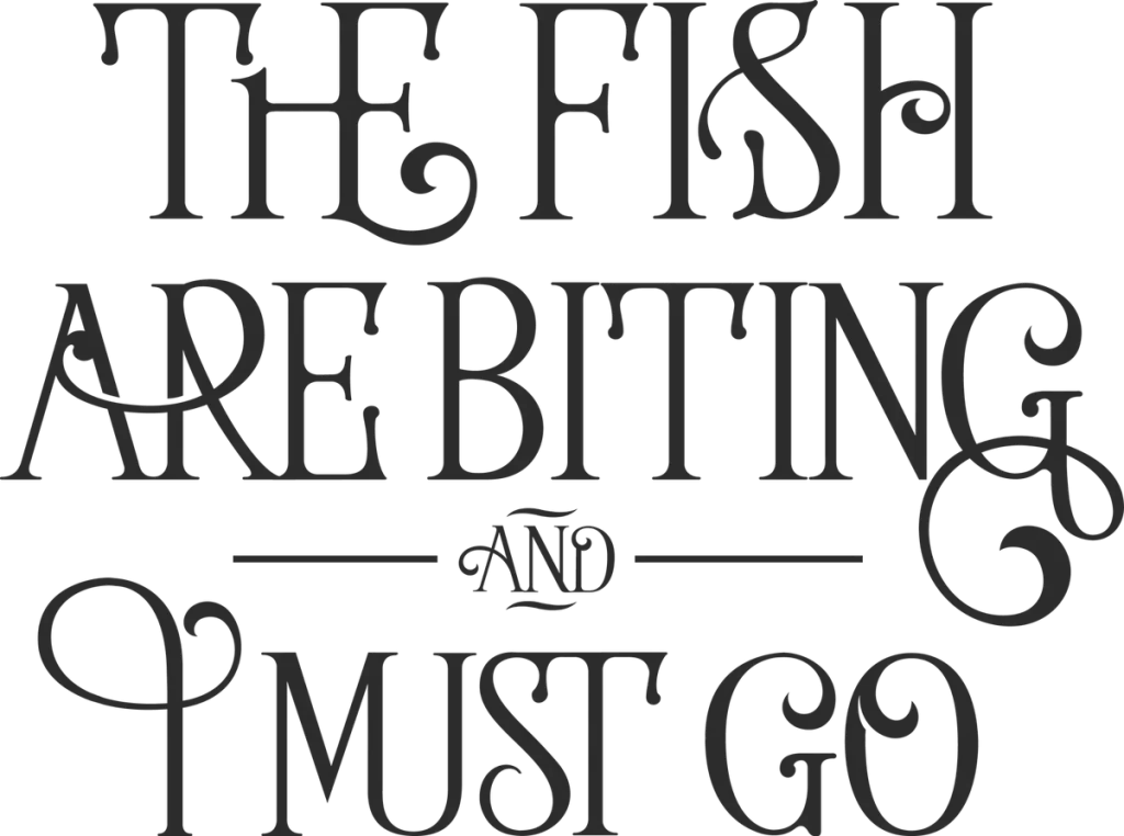 THE FISH ARE BITING AND I MUST GO in dark gray curly capitals